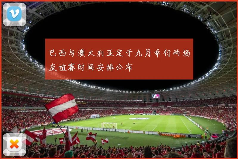 巴西与澳大利亚定于九月举行两场友谊赛时间安排公布
