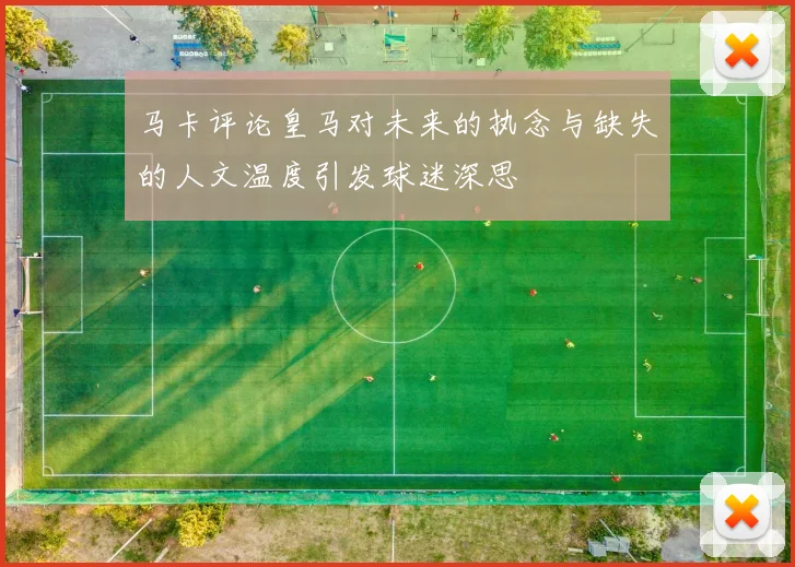 马卡评论皇马对未来的执念与缺失的人文温度引发球迷深思