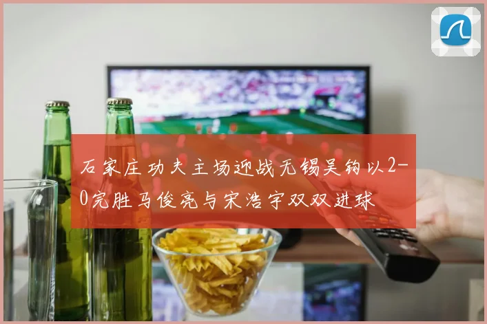 石家庄功夫主场迎战无锡吴钩以2-0完胜马俊亮与宋浩宇双双进球