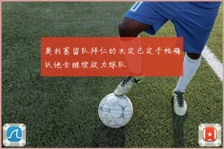 奥利塞留队拜仁的决定已定于帕确认他会继续效力球队