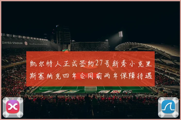 凯尔特人正式签约27号新秀小克里斯塞纳克四年合同前两年保障待遇明确