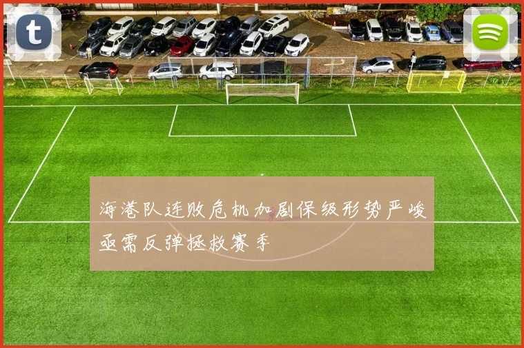 海港队连败危机加剧保级形势严峻亟需反弹拯救赛季