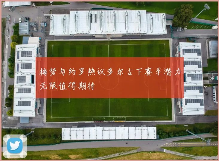 梅努与约罗热议多尔古下赛季潜力无限值得期待