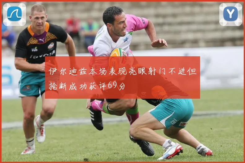 伊尔迪兹本场表现亮眼射门不进但抢断成功获评69分