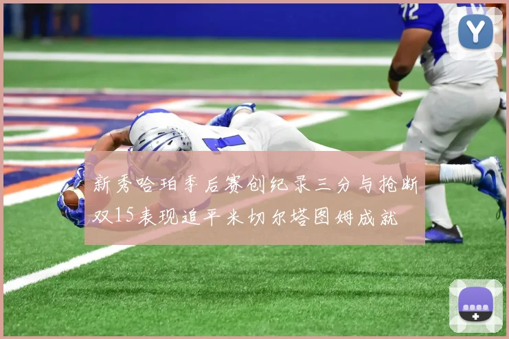 新秀哈珀季后赛创纪录三分与抢断双15表现追平米切尔塔图姆成就