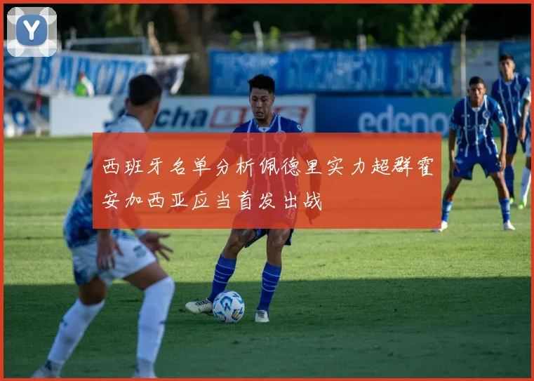 西班牙名单分析佩德里实力超群霍安加西亚应当首发出战