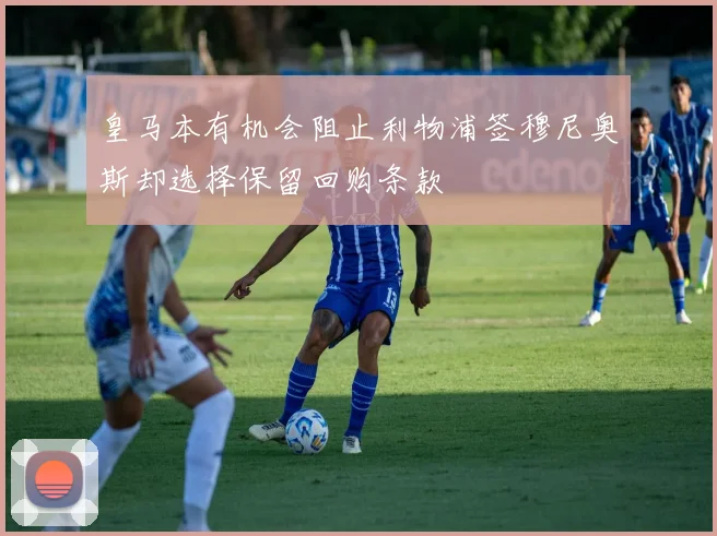 皇马本有机会阻止利物浦签穆尼奥斯却选择保留回购条款