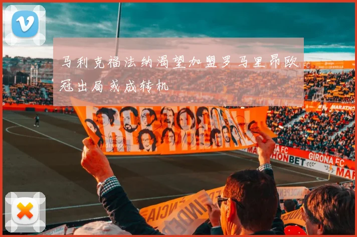马利克福法纳渴望加盟罗马里昂欧冠出局或成转机