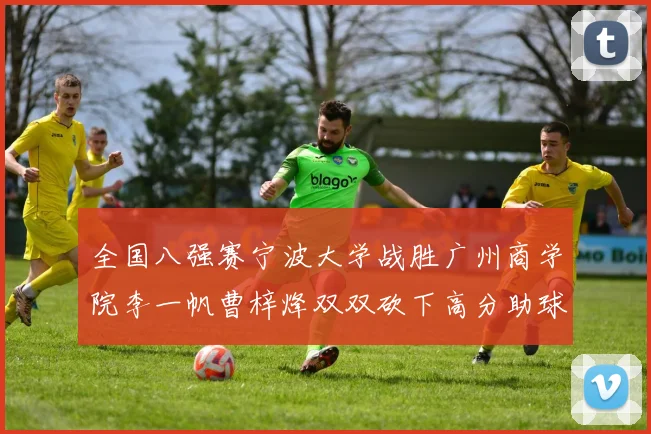 全国八强赛宁波大学战胜广州商学院李一帆曹梓烽双双砍下高分助球队晋级