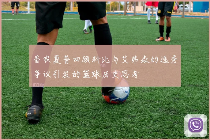 香农夏普回顾科比与艾弗森的选秀争议引发的篮球历史思考