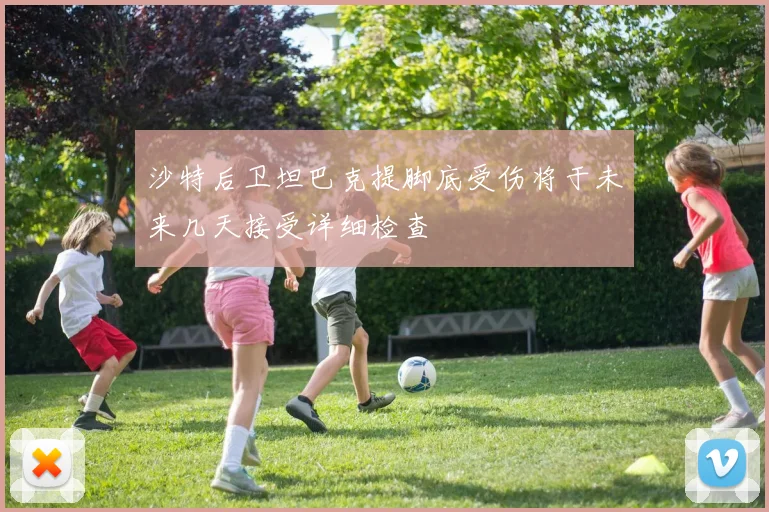 沙特后卫坦巴克提脚底受伤将于未来几天接受详细检查