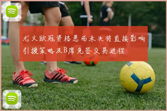 尤文欧冠资格悬而未决将直接影响引援策略及B席免签交易进程